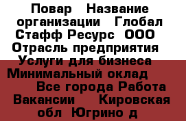 Повар › Название организации ­ Глобал Стафф Ресурс, ООО › Отрасль предприятия ­ Услуги для бизнеса › Минимальный оклад ­ 42 000 - Все города Работа » Вакансии   . Кировская обл.,Югрино д.